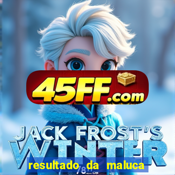 resultado da maluca de hoje da paratodos bahia